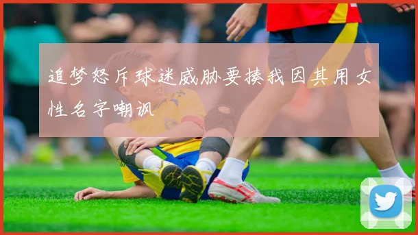 追梦怒斥球迷威胁要揍我因其用女性名字嘲讽