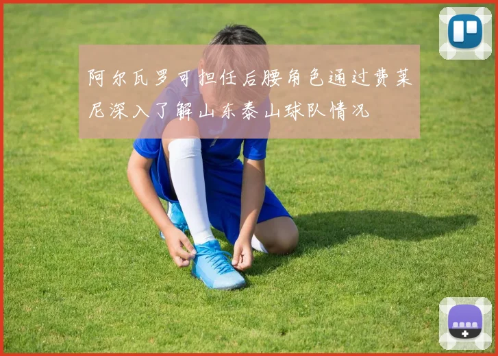 阿尔瓦罗可担任后腰角色通过费莱尼深入了解山东泰山球队情况