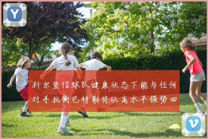 科尔坚信球队健康状态下能与任何对手抗衡巴特勒将以高水平强势回归