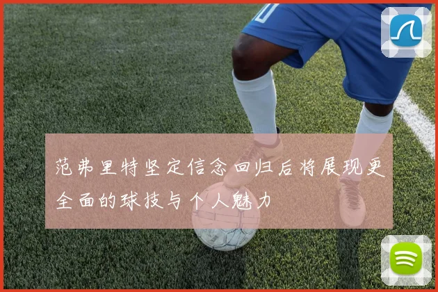 范弗里特坚定信念回归后将展现更全面的球技与个人魅力