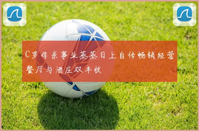 C罗母亲事业蒸蒸日上自传畅销经营餐厅与酒庄双丰收
