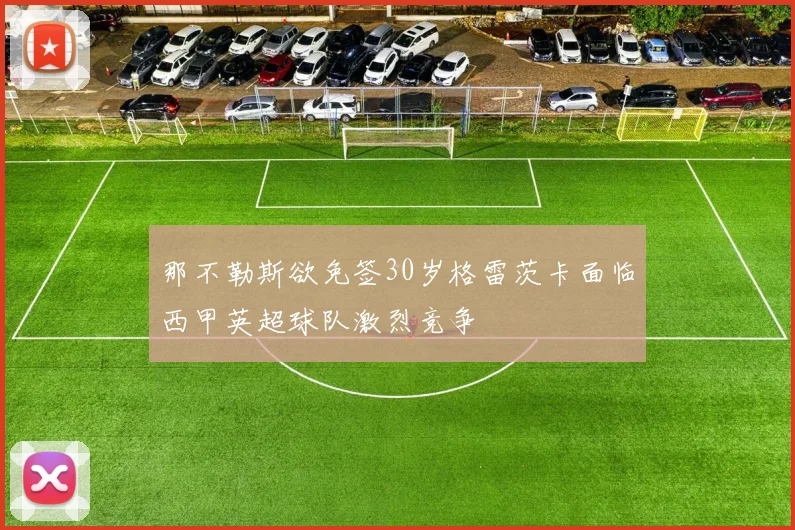 那不勒斯欲免签30岁格雷茨卡面临西甲英超球队激烈竞争