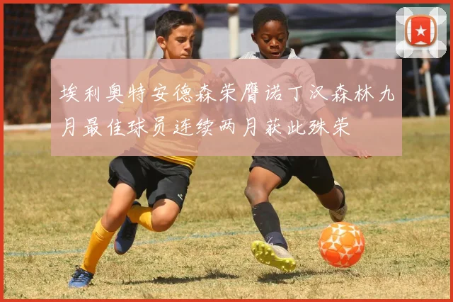 埃利奥特安德森荣膺诺丁汉森林九月最佳球员连续两月获此殊荣