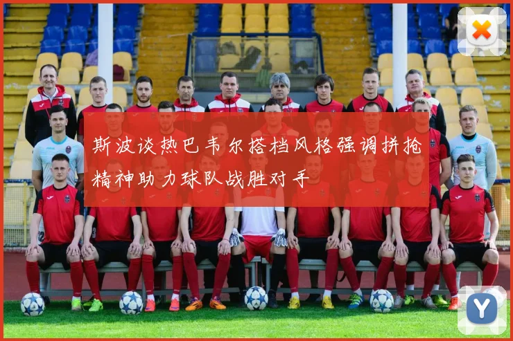 斯波谈热巴韦尔搭档风格强调拼抢精神助力球队战胜对手