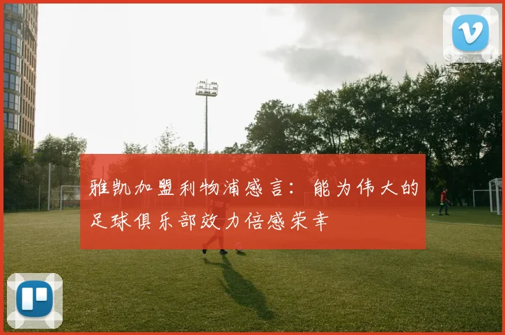 雅凯加盟利物浦感言：能为伟大的足球俱乐部效力倍感荣幸