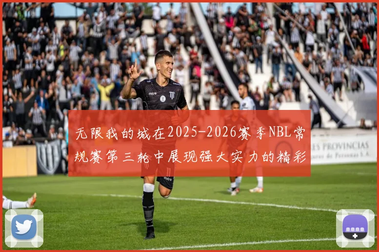 无限我的城在2025-2026赛季NBL常规赛第三轮中展现强大实力的精彩战报
